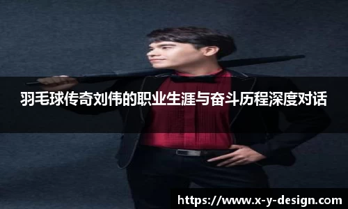 羽毛球传奇刘伟的职业生涯与奋斗历程深度对话