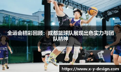 全运会精彩回顾：成都篮球队展现出色实力与团队精神