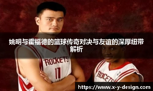 姚明与霍福德的篮球传奇对决与友谊的深厚纽带解析