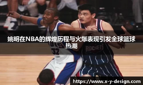 姚明在NBA的辉煌历程与火爆表现引发全球篮球热潮
