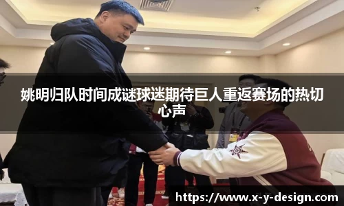 姚明归队时间成谜球迷期待巨人重返赛场的热切心声