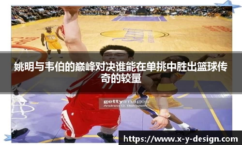 姚明与韦伯的巅峰对决谁能在单挑中胜出篮球传奇的较量