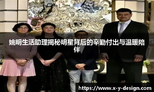 姚明生活助理揭秘明星背后的辛勤付出与温暖陪伴