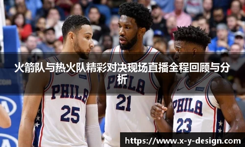 火箭队与热火队精彩对决现场直播全程回顾与分析