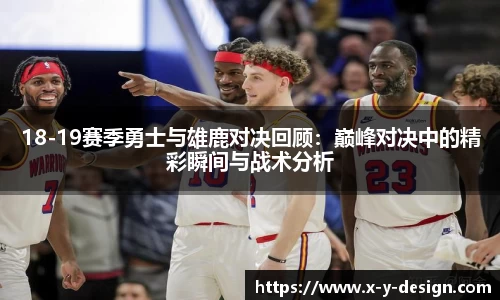 18-19赛季勇士与雄鹿对决回顾：巅峰对决中的精彩瞬间与战术分析